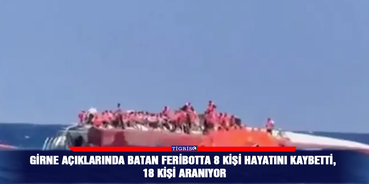Girne açıklarında batan feribotta 8 kişi hayatını kaybetti, 18 kişi aranıyor