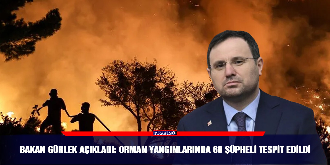 Bakan Gürlek açıkladı: Orman yangınlarında 69 şüpheli tespit edildi