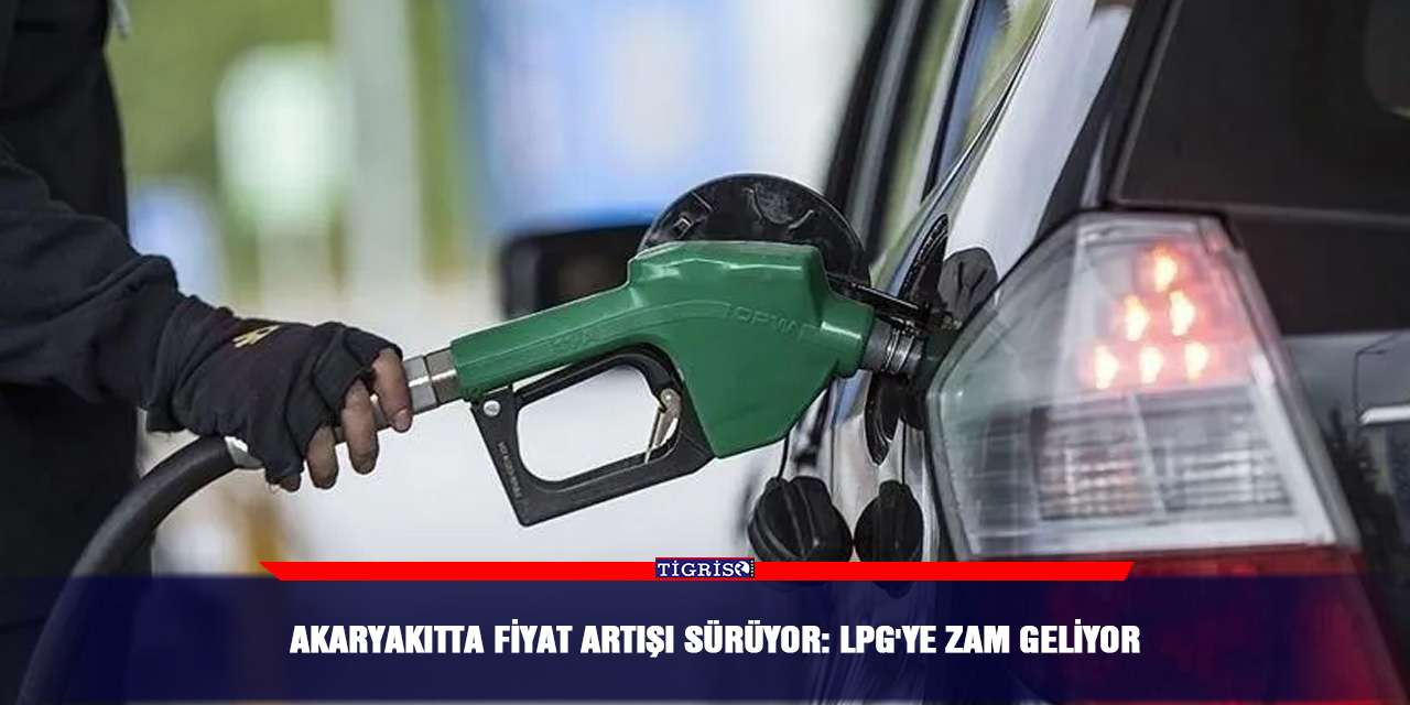 Akaryakıtta fiyat artışı sürüyor: LPG'ye zam geliyor