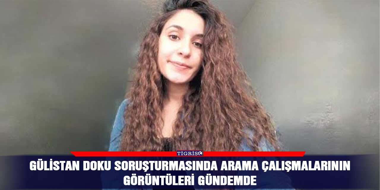 Gülistan Doku soruşturmasında arama çalışmalarının görüntüleri gündemde