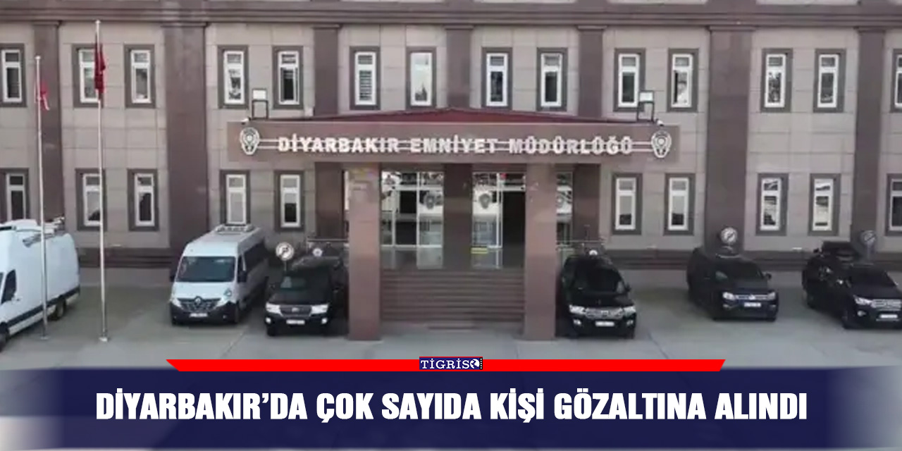 Diyarbakır’da çok sayıda kişi gözaltına alındı