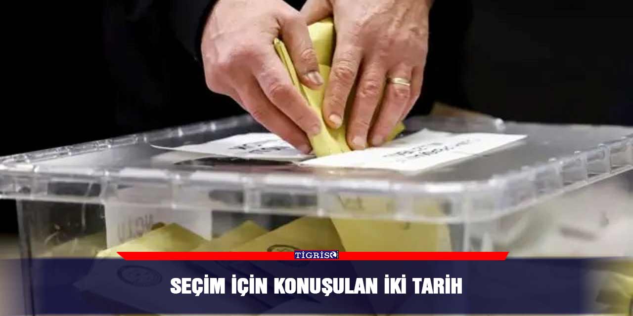 Seçim için konuşulan iki tarih
