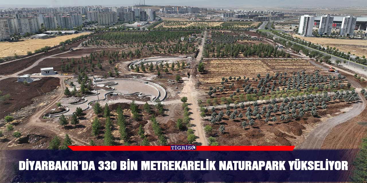 Diyarbakır’da 330 bin metrekarelik Naturapark yükseliyor