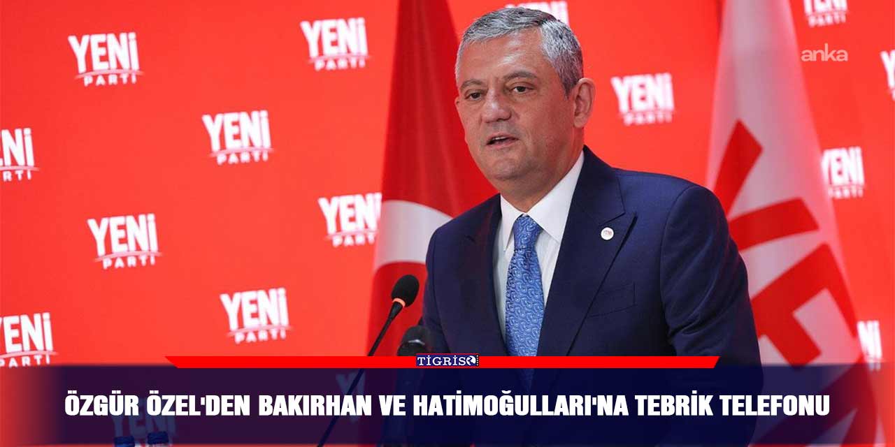 Özgür Özel'den Bakırhan ve Hatimoğulları'na tebrik telefonu