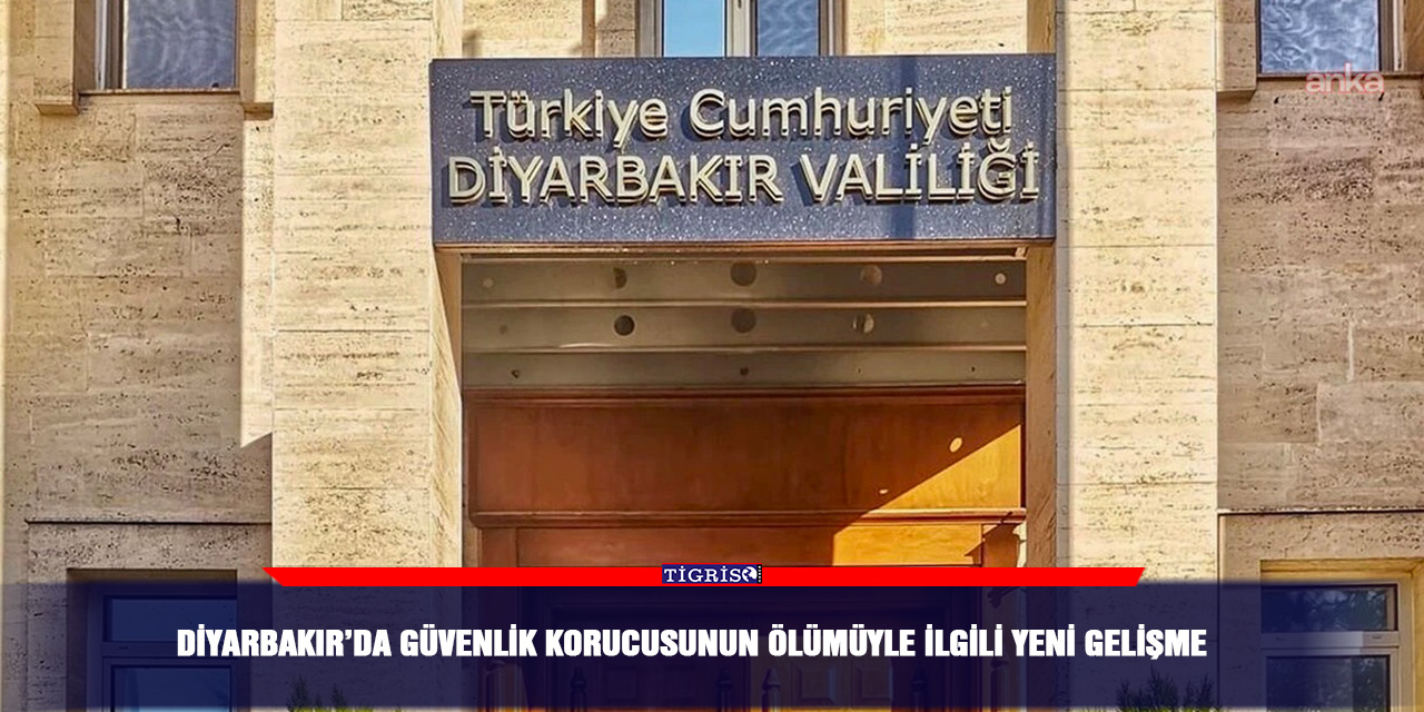 Diyarbakır’da güvenlik korucusunun ölümüyle ilgili yeni gelişme