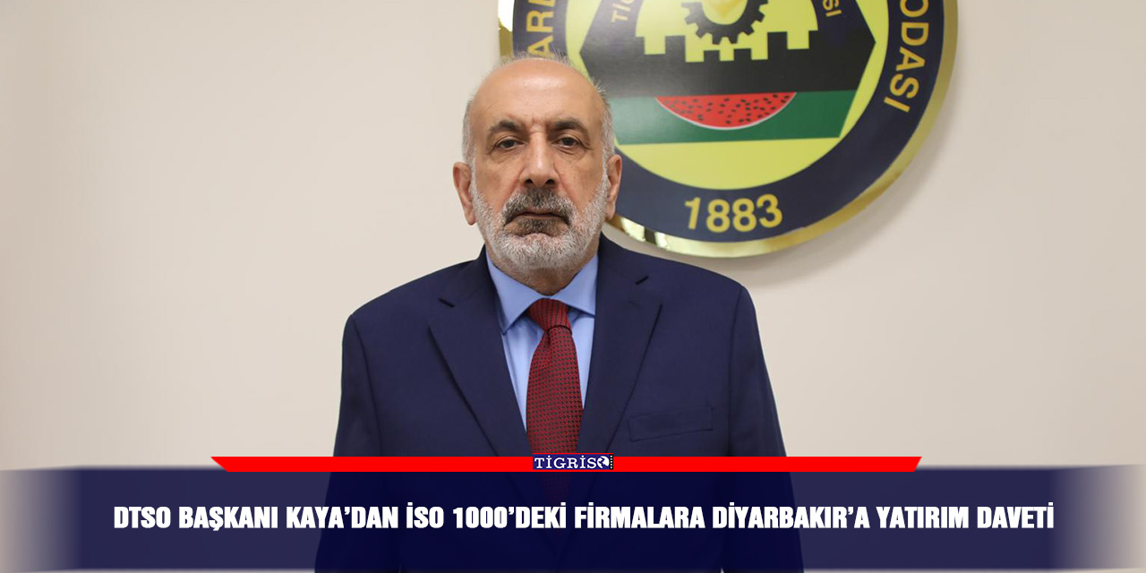 DTSO Başkanı Kaya’dan İSO 1000’deki firmalara Diyarbakır’a yatırım daveti
