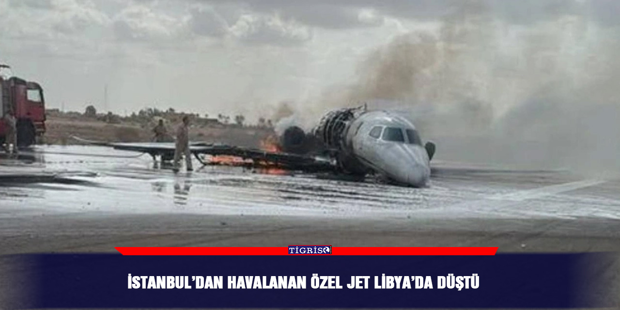 İstanbul’dan havalanan özel jet Libya’da düştü