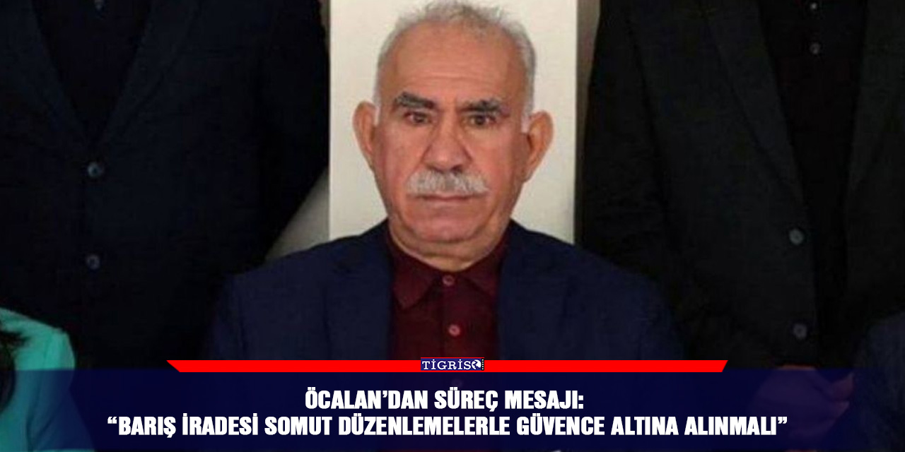 Öcalan’dan süreç mesajı: “Barış iradesi somut düzenlemelerle güvence altına alınmalı”