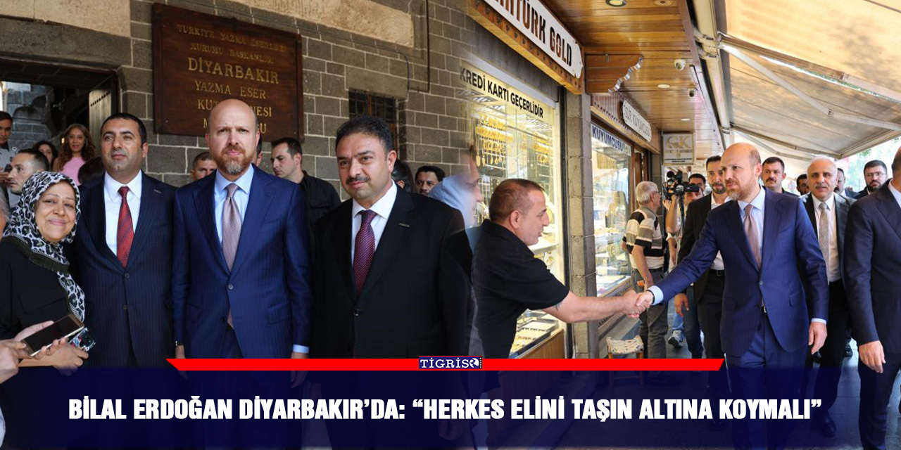 Bilal Erdoğan Diyarbakır’da: “Herkes elini taşın altına koymalı”