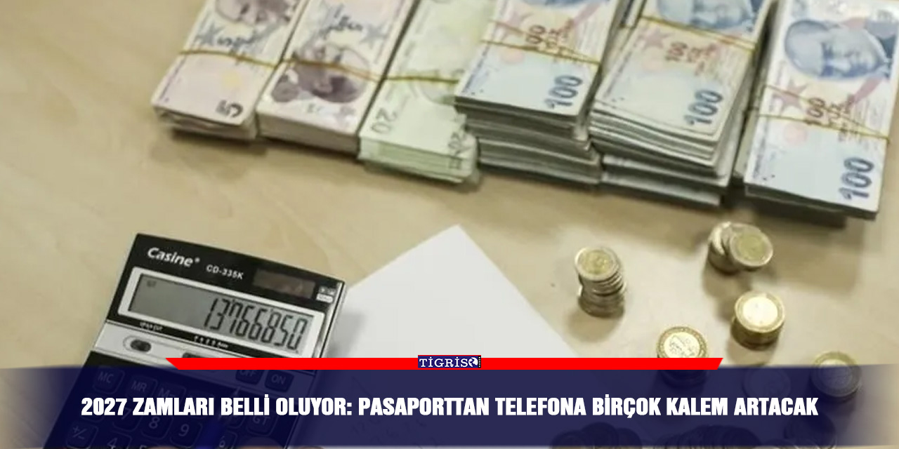 2027 zamları belli oluyor: Pasaporttan telefona birçok kalem artacak