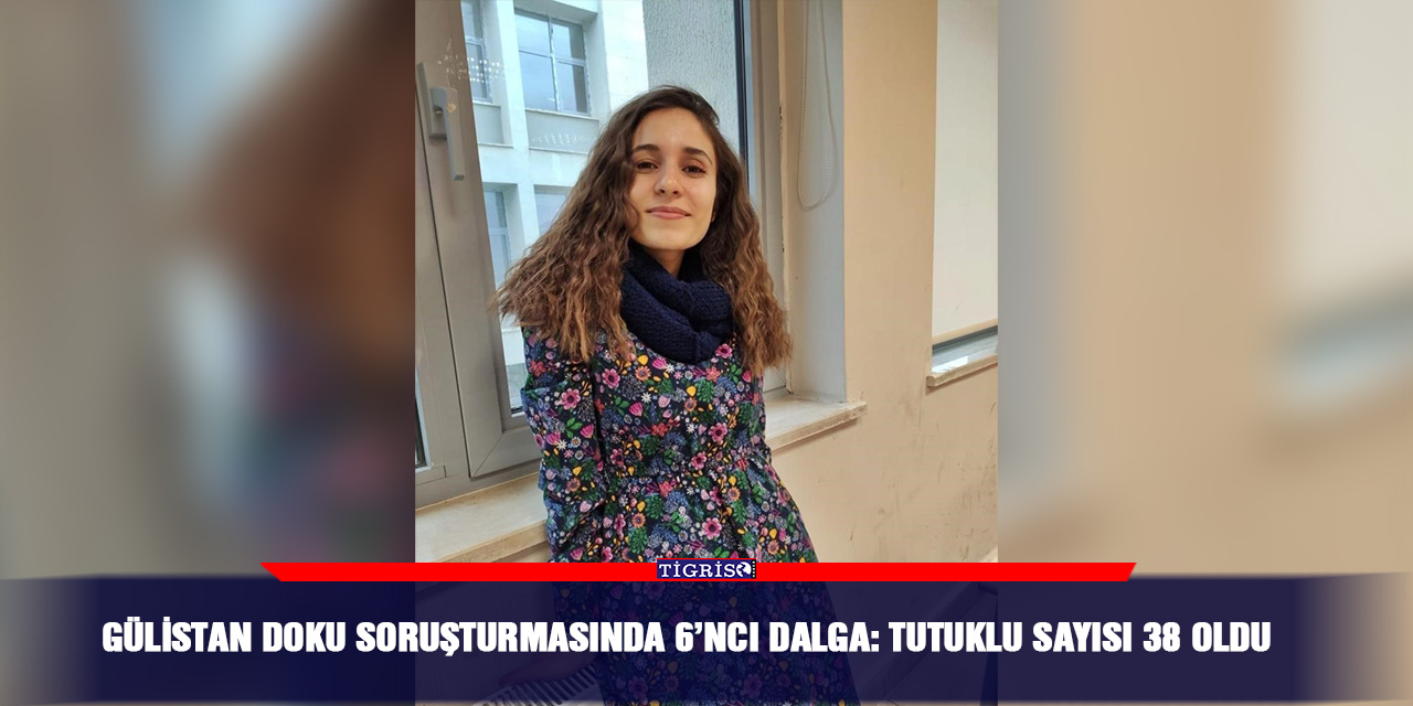 Gülistan Doku soruşturmasında 6’ncı dalga: Tutuklu sayısı 38 oldu