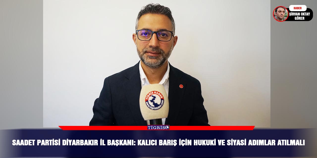 Saadet Partisi Diyarbakır İl Başkanı: Kalıcı barış için hukuki ve siyasi adımlar atılmalı