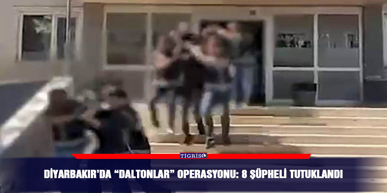 Diyarbakır’da “Daltonlar” operasyonu: 8 şüpheli tutuklandı