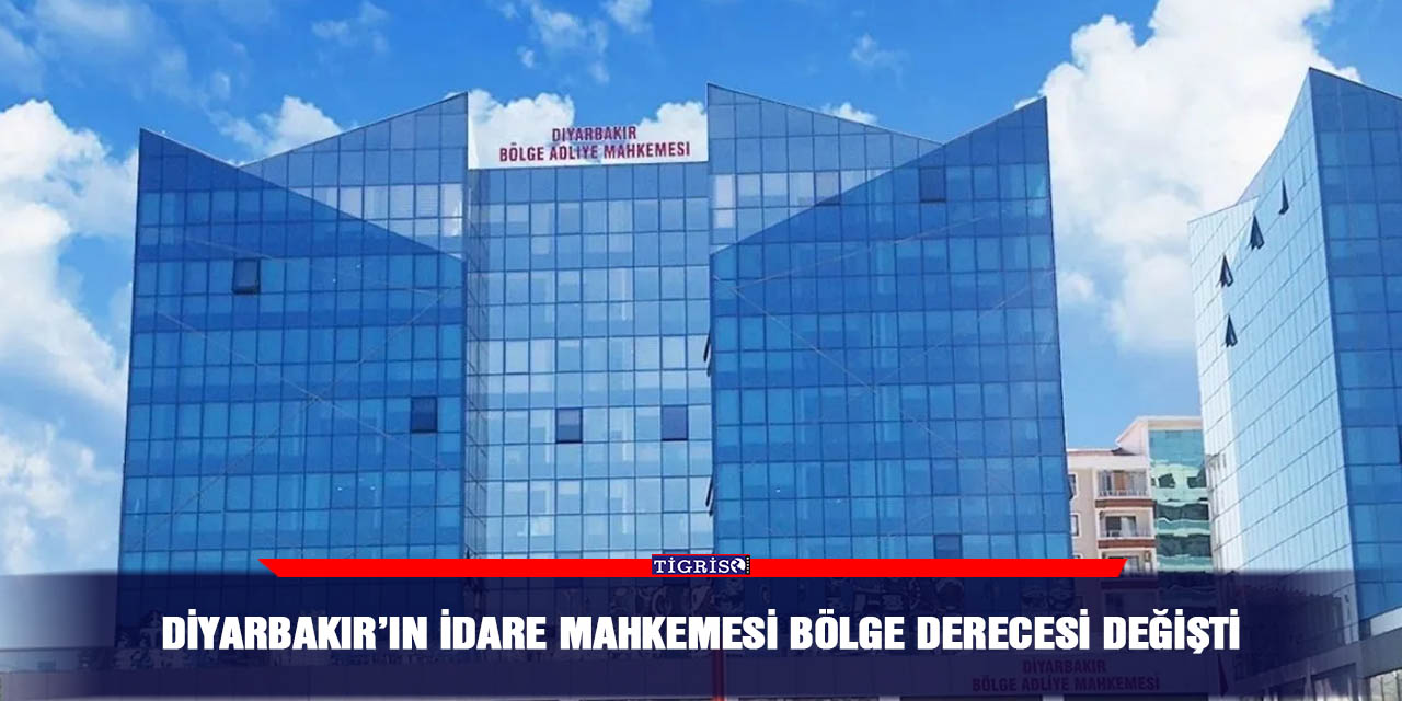 Diyarbakır’ın idare mahkemesi bölge derecesi değişti