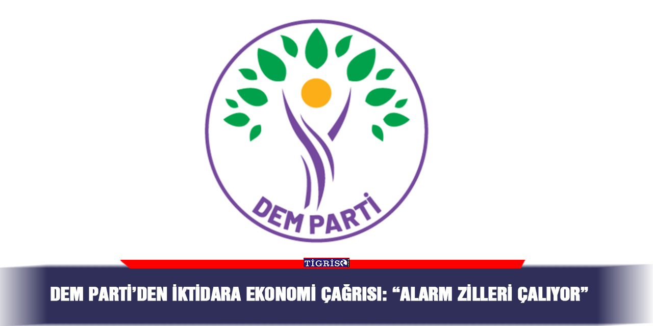 DEM Parti’den iktidara ekonomi çağrısı: “Alarm zilleri çalıyor”