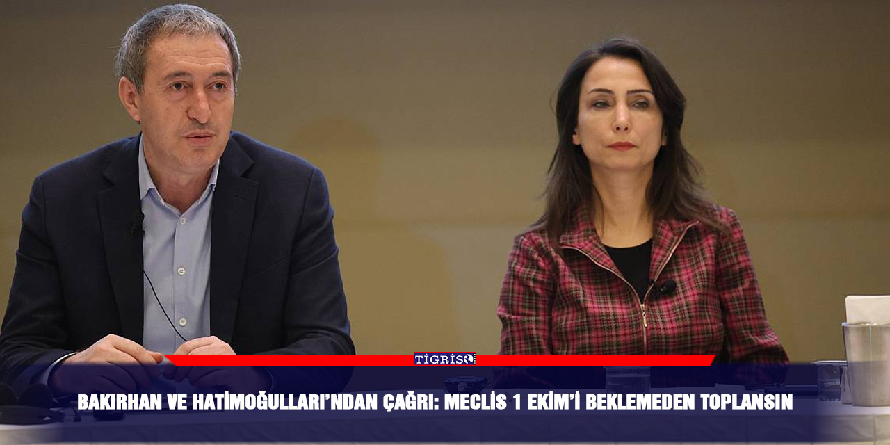 Bakırhan ve Hatimoğulları’ndan çağrı: Meclis 1 Ekim’i beklemeden toplansın
