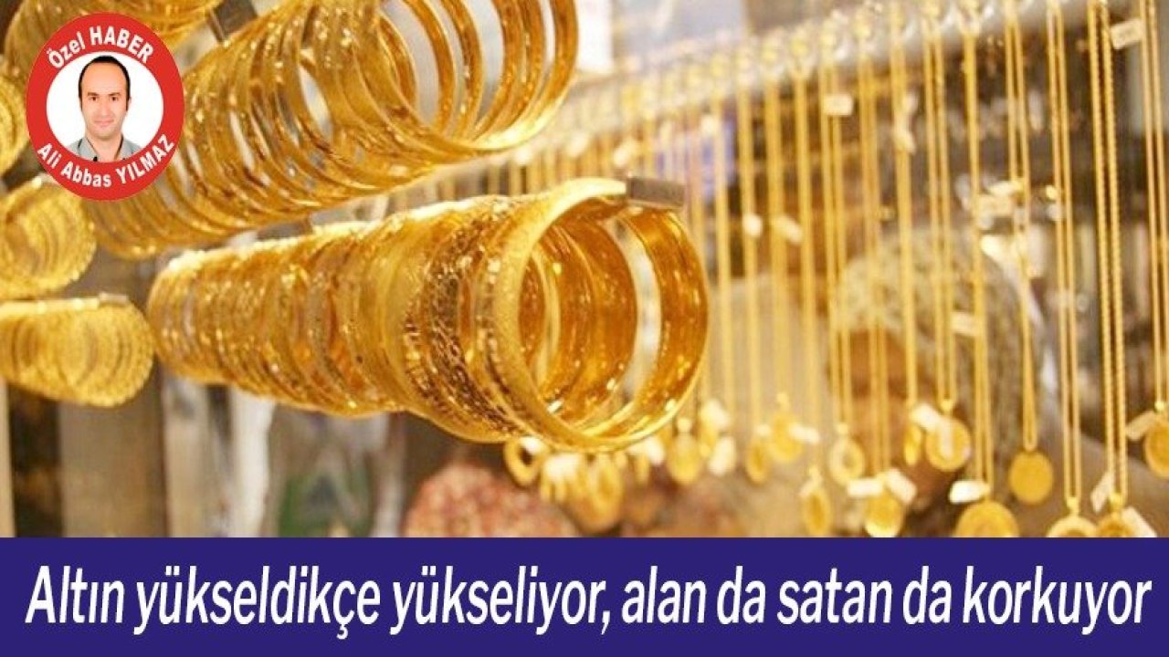 Altın yükseldikçe yükseliyor, alan da satan da korkuyor