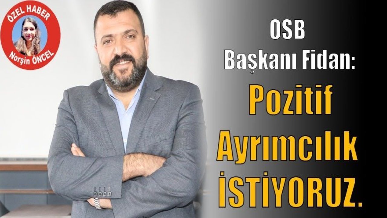 OSB Başkanı Fidan: Pozitif ayrımcılık istiyoruz