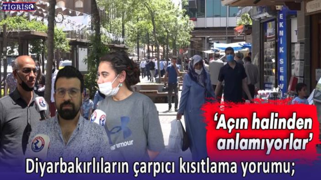 Diyarbakırlıların çarpıcı kısıtlama yorumu: Açın halinden anlamıyorlar