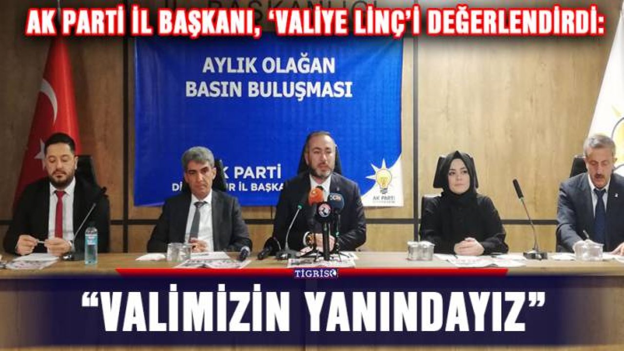 AK Parti İl Başkanı, ‘Valiye linç’i değerlendirdi