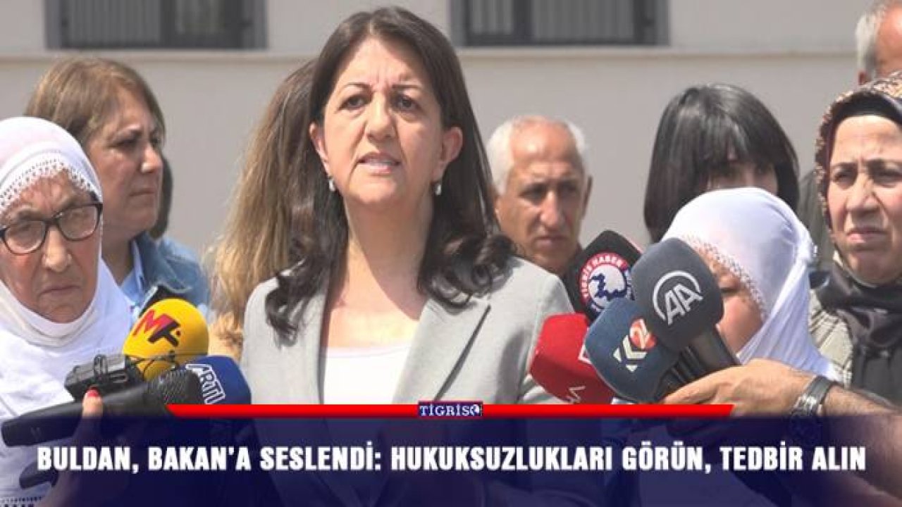 Buldan, Bakan’a seslendi: Hukuksuzlukları görün, tedbir alın