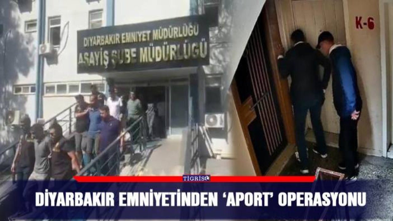 Diyarbakır emniyetinden ‘Aport’ operasyonu