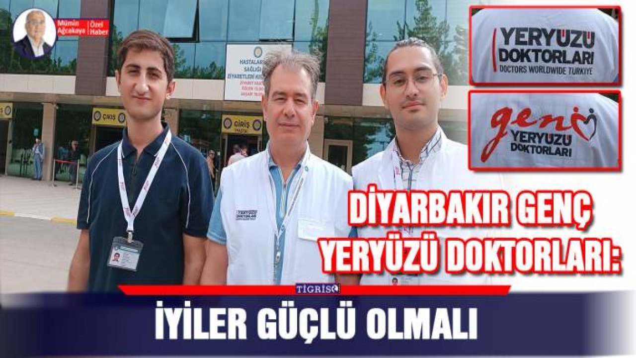Diyarbakır genç yeryüzü doktorları: İyiler güçlü olmalı