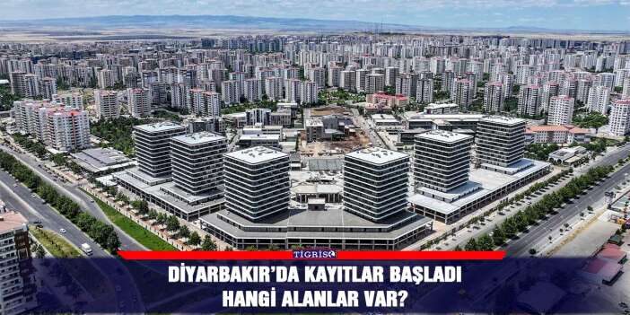 Diyarbakır’da kayıtlar başladı Hangi alanlar var?