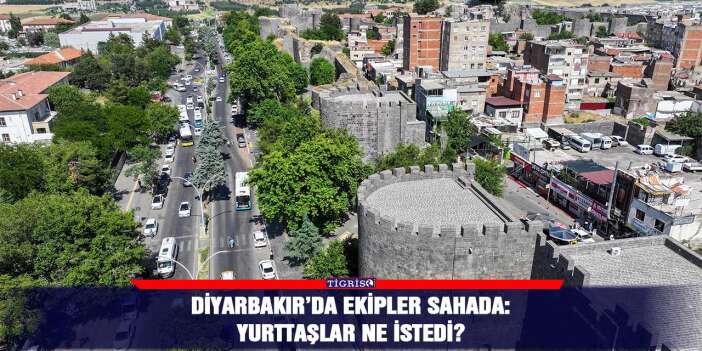 Diyarbakır’da ekipler sahada: Yurttaşlar ne istedi?