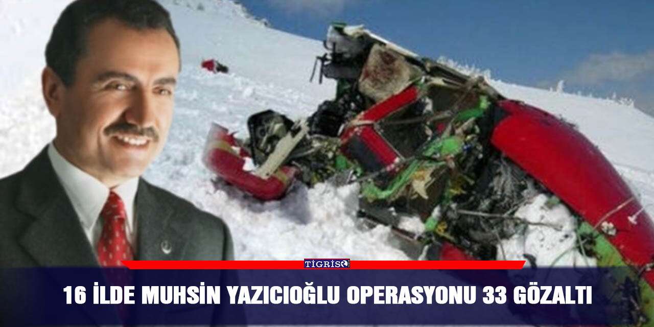 16 ilde Muhsin Yazıcıoğlu operasyonu 33 gözaltı