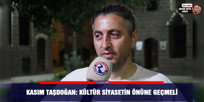 Kasım Taşdoğan: Kültür siyasetin önüne geçmeli