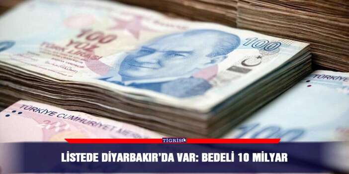 Listede Diyarbakır’da var: Bedeli 10 Milyar