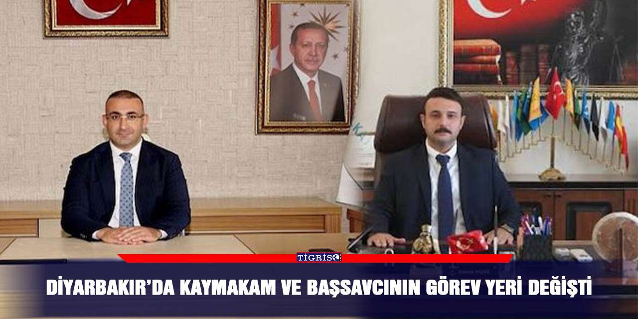 Diyarbakır’da Kaymakam ve başsavcının görev yeri değişti