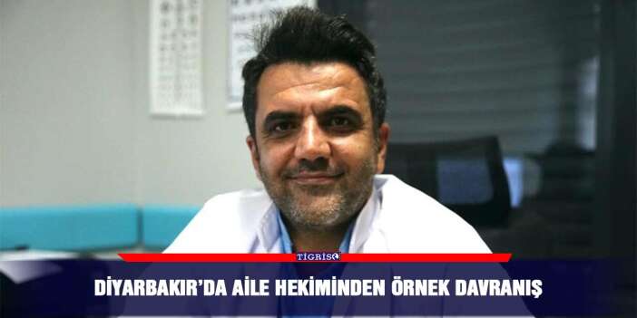 Diyarbakır’da aile hekiminden örnek davranış