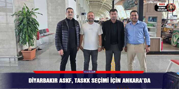 Diyarbakır ASKF, TASKK seçimi için Ankara’da