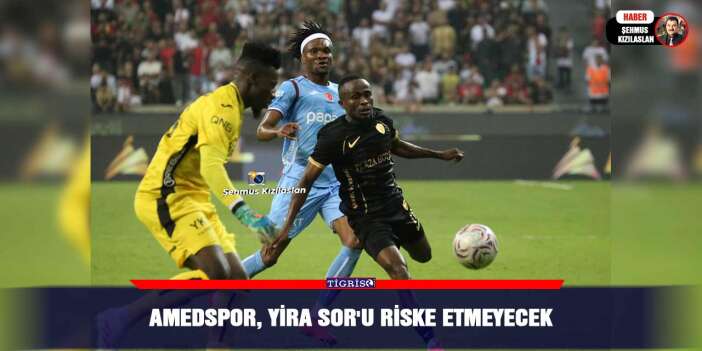 Amedspor, Yira Sor'u riske etmeyecek