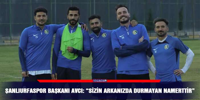 Şanlıurfaspor Başkanı Avcı: “Sizin arkanızda durmayan namerttir”