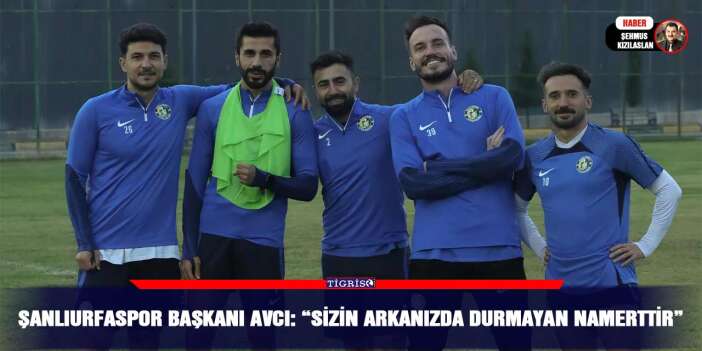 Şanlıurfaspor Başkanı Avcı: “Sizin arkanızda durmayan namerttir”