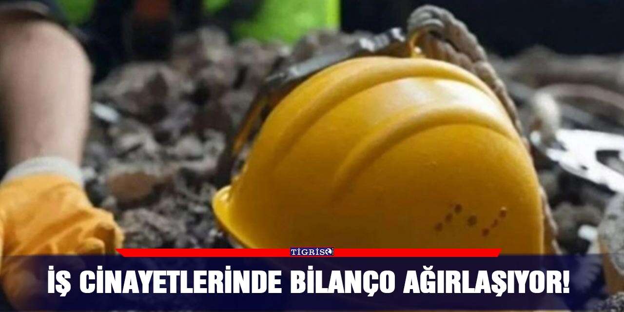İş cinayetlerinde bilanço ağırlaşıyor!
