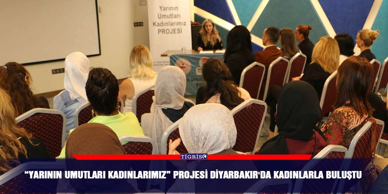 “Yarının Umutları Kadınlarımız” projesi Diyarbakır'da kadınlarla buluştu