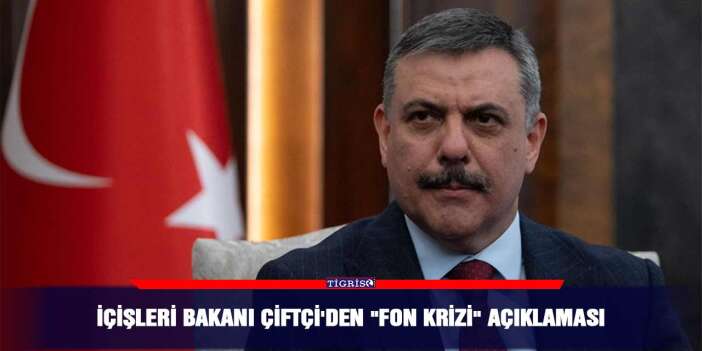 İçişleri Bakanı Çiftçi'den "fon krizi" açıklaması