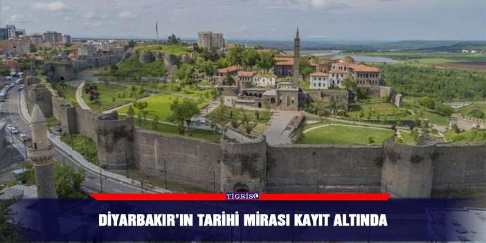 Diyarbakır’ın tarihi mirası kayıt altında
