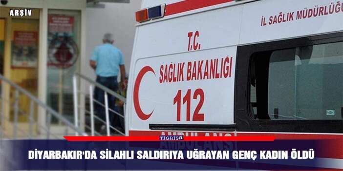 Diyarbakır'da silahlı saldırıya uğrayan genç kadın öldü
