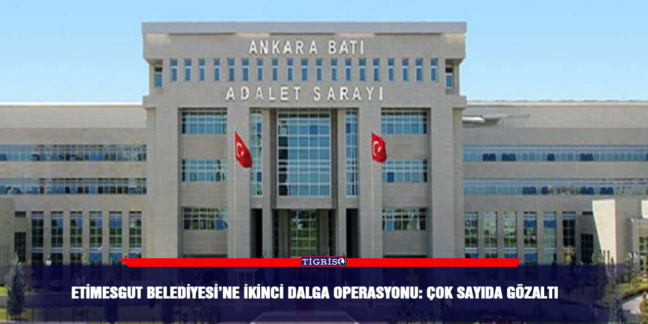 Etimesgut Belediyesi’ne ikinci dalga operasyonu: Çok sayıda gözaltı