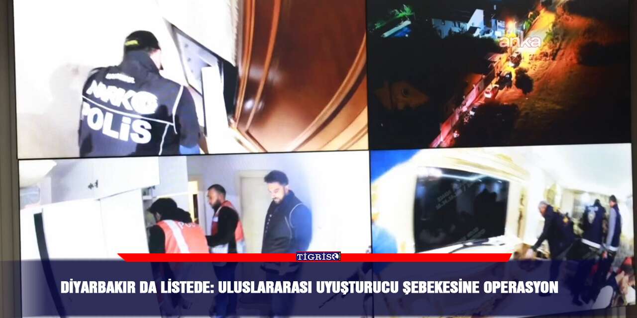 Diyarbakır da listede: Uluslararası uyuşturucu şebekesine operasyon