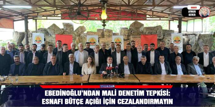 Ebedinoğlu’ndan mali denetim tepkisi: Esnafı bütçe açığı için cezalandırmayın