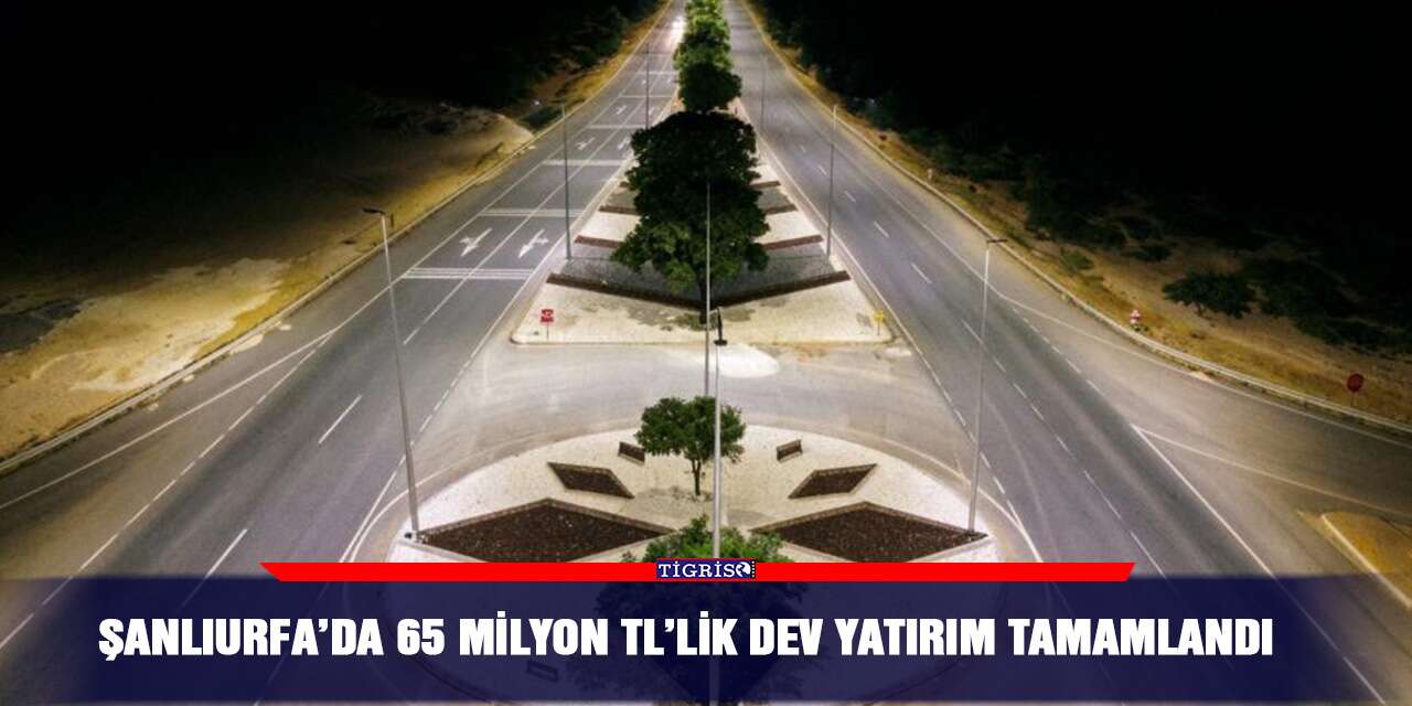 Şanlıurfa’da 65 milyon TL’lik dev yatırım tamamlandı