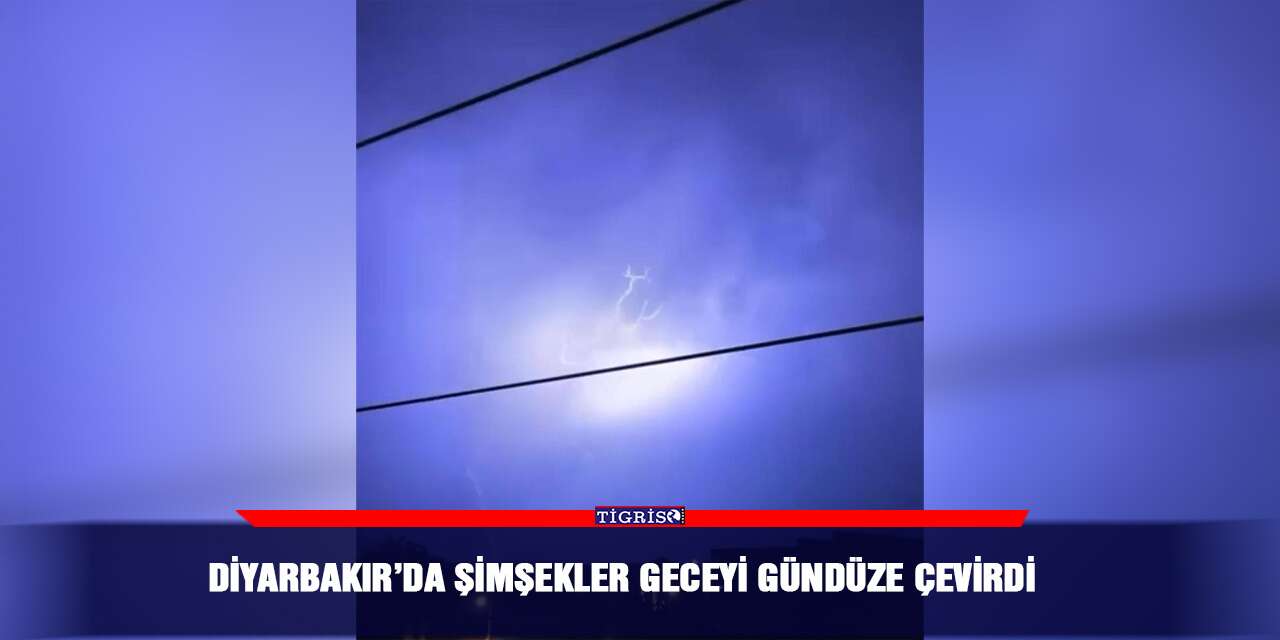 Diyarbakır’da şimşekler geceyi gündüze çevirdi