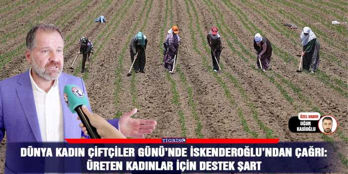 Dünya Kadın Çiftçiler Günü’nde İskenderoğlu’ndan çağrı