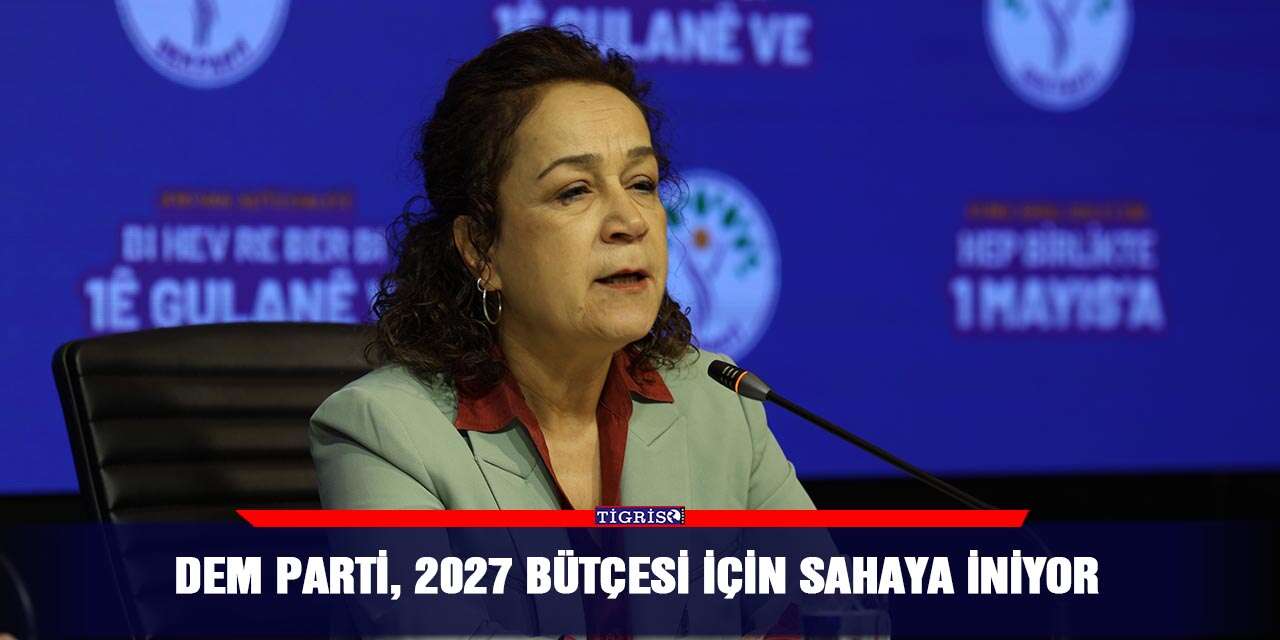DEM Parti, 2027 bütçesi için sahaya iniyor